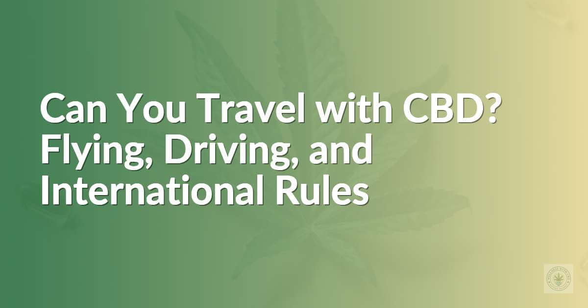Can You Travel with CBD? Flying, Driving, and International Rules