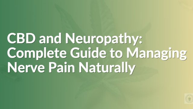 CBD and Neuropathy: Complete Guide to Managing Nerve Pain Naturally