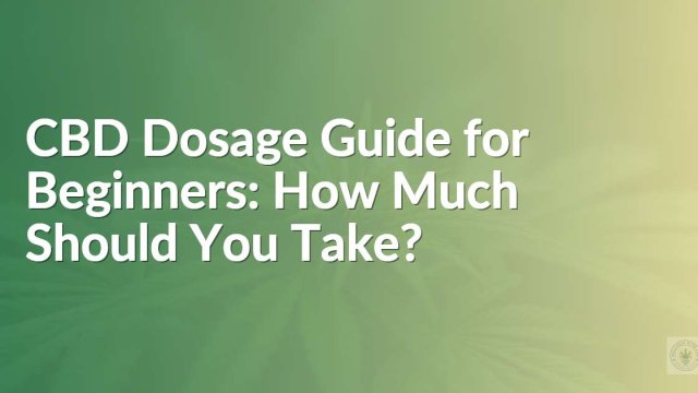 CBD Dosage Guide for Beginners: How Much Should You Take?