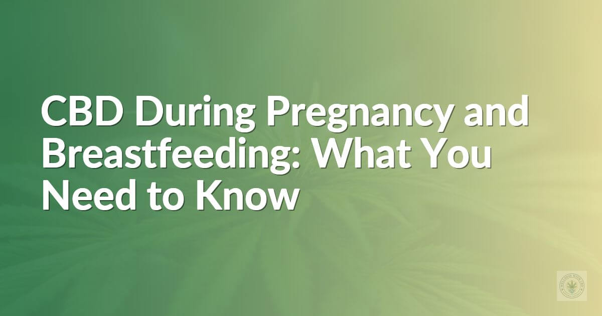 CBD During Pregnancy and Breastfeeding: What You Need to Know