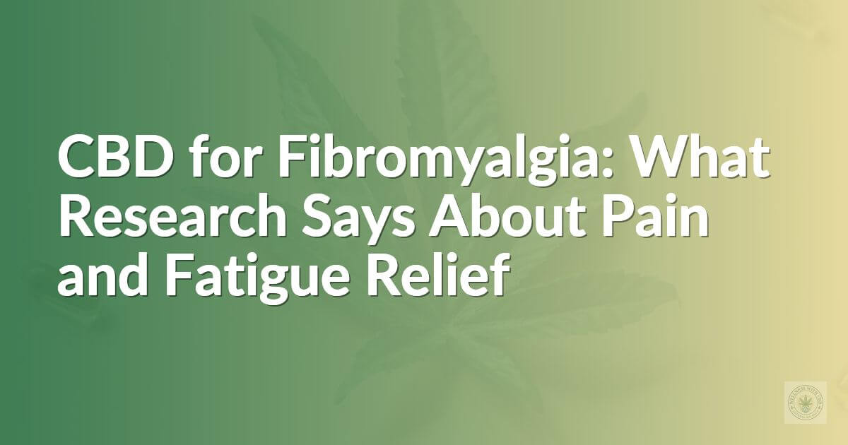 CBD for Fibromyalgia: What Research Says About Pain and Fatigue Relief