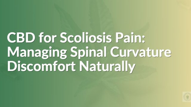 CBD for Scoliosis Pain: Managing Spinal Curvature Discomfort Naturally