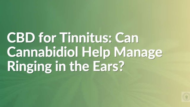CBD for Tinnitus: Can Cannabidiol Help Manage Ringing in the Ears?