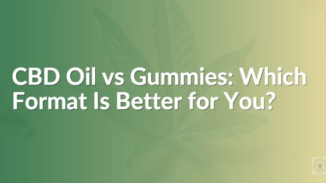 CBD Oil vs Gummies: Which Format Is Better for You?