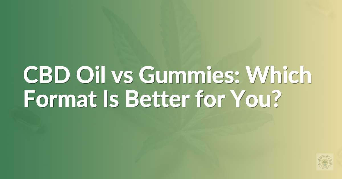CBD Oil vs Gummies: Which Format Is Better for You?