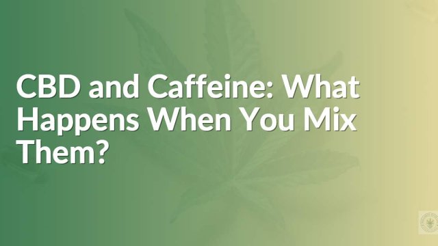 CBD and Caffeine: What Happens When You Mix Them?