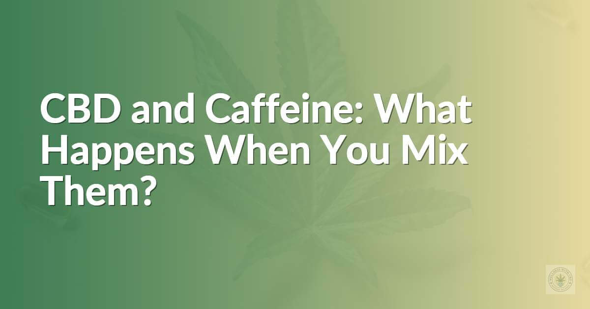 CBD and Caffeine: What Happens When You Mix Them?