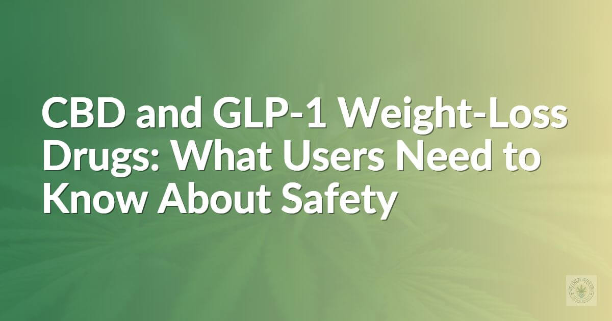 CBD and GLP-1 Weight-Loss Drugs: What Users Need to Know About Safety