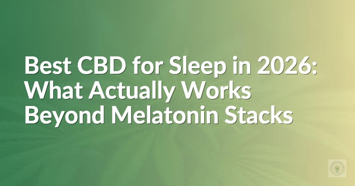 Best CBD for Sleep in 2026: What Actually Works Beyond Melatonin Stacks